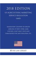 Mandatory Country of Origin Labeling of Beef, Pork, Lamb, Chicken, Goat Meat, Wild and Farm-raised Fish and Shellfish, etc. (US Agricultural Marketing Service Regulation) (AMS) (2018 Edition)