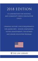 Criminal History Check Requirements for AmeriCorps - Senior Companions, Foster Grandparents, the Retired and Senior Volunteer Program (US Corporation for National and Community Service Regulation) (CNCS) (2018 Edition)