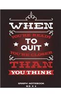 Graph Notebook 8.5 x 11: When You're Ready To Quit You're Closer Than You Think: 1/4" Inch Graph Paper Large Print 8.5" x 11" Blank Quad Ruled, Blank Graph Paper Composition