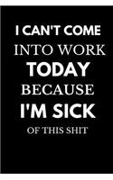 I Can't Come Into Work Today Because I'm Sick of This Shit: Funny Novelty Gift Coworker Notebook