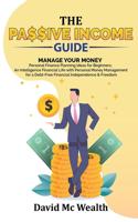 Passive Income Guide: Manage your Money: Personal Finance Planning Ideas for Beginners; an Intelligence Financial Life with Personal Money Management for a Debt-Free Fina