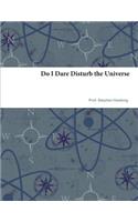 Do I Dare Disturb the Universe