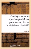 Catalogue Par Ordre Alphabétique de Livres Provenant de Diverses Bibliothèques. Partie III