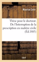 Thèse de Doctorat. de l'Interruption de la Prescription En Matière Civile: Faculté de Droit de Paris, Le 25 Mai 1883