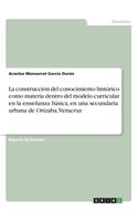 construcción del conocimiento histórico como materia dentro del modelo curricular en la enseñanza básica, en una secundaria urbana de Orizaba, Veracruz