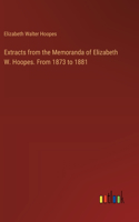 Extracts from the Memoranda of Elizabeth W. Hoopes. From 1873 to 1881