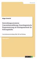 Entwicklungsorientierte Unternehmensführung. Neurolinguistische Programmierung als Trainingsmethode für Führungskräfte: Unternehmensentwicklung, Ethik, NLP und Führung