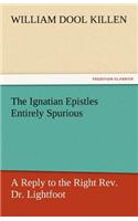 Ignatian Epistles Entirely Spurious a Reply to the Right REV. Dr. Lightfoot