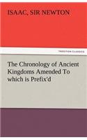 Chronology of Ancient Kingdoms Amended to Which Is Prefix'd, a Short Chronicle from the First Memory of Things in Europe, to the Conquest of Persi