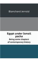 Egypt Under Ismail Pacha Being Some Chapters of Contemporary History