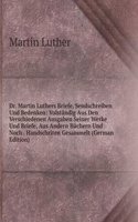 Dr. Martin Luthers Briefe, Sendschreiben Und Bedenken: Volstandig Aus Den Verschiedenen Ausgaben Seiner Werke Und Briefe, Aus Andern Buchern Und Noch . Handschriten Gesammelt (German Edition)