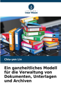 Ein ganzheitliches Modell für die Verwaltung von Dokumenten, Unterlagen und Archiven