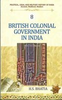 British Colonial Government in India (New 3rd Edn.)  (Vol. 8 : Political, Legal and Military History of India)