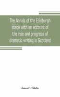 annals of the Edinburgh stage with an account of the rise and progress of dramatic writing in Scotland