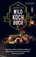 Das leckere kleine Wildkochbuch - vom Jager empfohlen: das Beste aus Wald und Wiese, einfach nachzukochen und grandios in Geschmack und Vielfalt