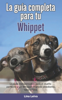 La Guía Completa Para Tu Whippet: La guía indispensable para el dueño perfecto y un Whippet obediente, sano y feliz.