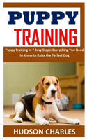 Puppy Training: Puppy Training in 7 Easy Steps: Everything You Need to Know to Raise the Perfect Dog
