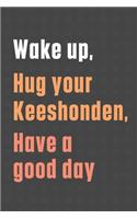 Wake up, Hug your Keeshonden, Have a good day