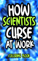 How Scientists Curse At Work: Sweary Scientist Coloring Book For Adults, Funny Science Gift For Women, Men And Science Lovers