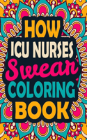 How ICU Nurses Swear Coloring Book: A Swear Coloring Book Gift for ICU Nurses-8.5x11 Inches 50 Unique Design of Swear Words Illustration Coloring Book for Nurses