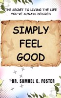 Simply Feel Good: The Secret to Living the Life You've Always Desired