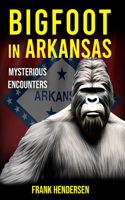 Bigfoot in Arkansas: Mysterious Encounters(Bigfoot Encounters from Around the World)