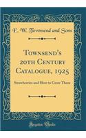 Townsend's 20th Century Catalogue, 1925: Strawberries and How to Grow Them (Classic Reprint)