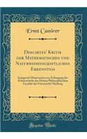 Descartes Kritik der Mathematischen und Naturwissenschaftlichen Erkenntnis: Inaugural-Dissertation zur Erlangung der Doktorwürde der Hohen Philosophischen Facultät der Universität Marburg (Classic Reprint)