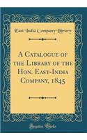 A Catalogue of the Library of the Hon. East-India Company, 1845 (Classic Reprint)