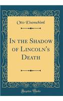 In the Shadow of Lincoln's Death (Classic Reprint)