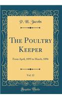 The Poultry Keeper, Vol. 12: From April, 1895 to March, 1896 (Classic Reprint)