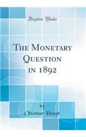 The Monetary Question in 1892 (Classic Reprint)