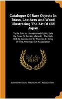 Catalogue Of Rare Objects In Brass, Leathers And Wood Illustrating The Art Of Old Japan