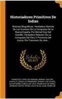Historiadores Primitivos de Indias: Noticias BiogrÃ¡ficas. Verdadera Historia de Los Sucesos de la Conquista de la Nueva-EspaÃ±a, Por Bernal DÃ­az del Castillo. Verdadera Relacion de la Conquista del PerÃº Y Provincia del Cuzco, Por Francisco de Je