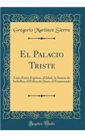 El Palacio Triste: Lirio Entre Espinas, el Ideal, la Suerte de Isabelita, el Pobrecito Juan, el Enamorado (Classic Reprint)