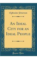 An Ideal City for an Ideal People (Classic Reprint)