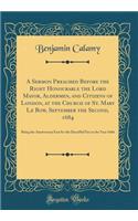 A Sermon Preached Before the Right Honourable the Lord Mayor, Aldermen, and Citizens of London, at the Church of St. Mary Le Bow, September the Second, 1684: Being the Anniversary Fast for the Dreadful Fire in the Year 1666 (Classic Reprint)