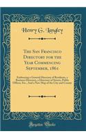 The San Francisco Directory for the Year Commencing September, 1861: Embracing a General Directory of Residents, a Business Directory, a Directory of Streets, Public Offices, Etc., And a New Map of the City and County (Classic Reprint)