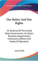 Our Rulers And Our Rights: Or Outlines Of The United States Government; Its Origin, Branches, Departments, Institutions, Officers And Modes Of Operation