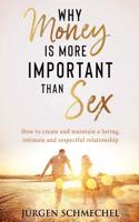 Why Money Is More Important Than Sex: How to Create and Maintain a Loving, Intimate and Respectful Relationship