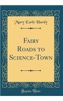 Fairy Roads to Science-Town (Classic Reprint)