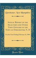 Annual Report of the Selectmen and Other Town Officers of the Town of Dorchester, N. H: For the Year Ending February 15, 1904 (Classic Reprint)