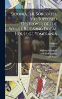 Sidonia the Sorceress, the Supposed Destroyer of the Whole Reigning Ducal House of Pomerania; Volume 1