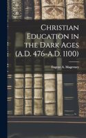 Christian Education in the Dark Ages (A.D. 476-A.D. 1100)