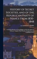 History of Secret Societies, and of the Republican Party of France From 1830-1848; Containing Sketches of Louis-Philippe and the Revolution of February; Together With Portraits, Conspiracies, and Unpublished Facts