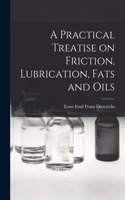 Practical Treatise on Friction, Lubrication, Fats and Oils