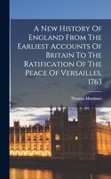A New History Of England From The Earliest Accounts Of Britain To The Ratification Of The Peace Of Versailles, 1763
