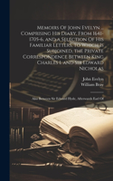 Memoirs Of John Evelyn ... Comprising his Diary, From 1641-1705-6, and a Selection Of his Familiar Letters, to Which is Subjoined, the Private Correspondence Between King Charles I. and Sir Edward Nicholas; Also Between Sir Edward Hyde, Afterwards