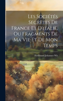 Les Sociétés Secrètes De France Et D'italie, Ou Fragments De Ma Vie Et De Mon Temps