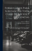 Formularios Para Substanciar Toda Clase De Juicios Y Diligencias: Con Arreglo Al Código Federal De Procedimientos Civiles De Observancia Obligatoria En Toda La República...